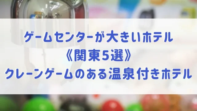 ゲームセンターが大きいホテル《関東5選》クレーンゲームのある温泉付きホテルをご紹介