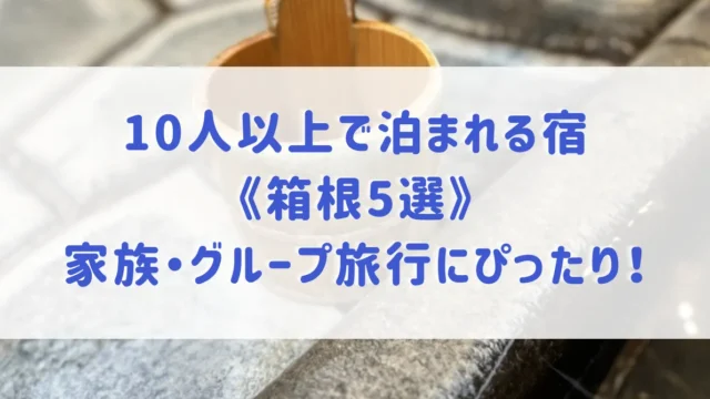 10人以上で泊まれる宿《箱根5選》大人数で泊まれる温泉宿や、家族・グループ旅行におすすめ宿をご紹介