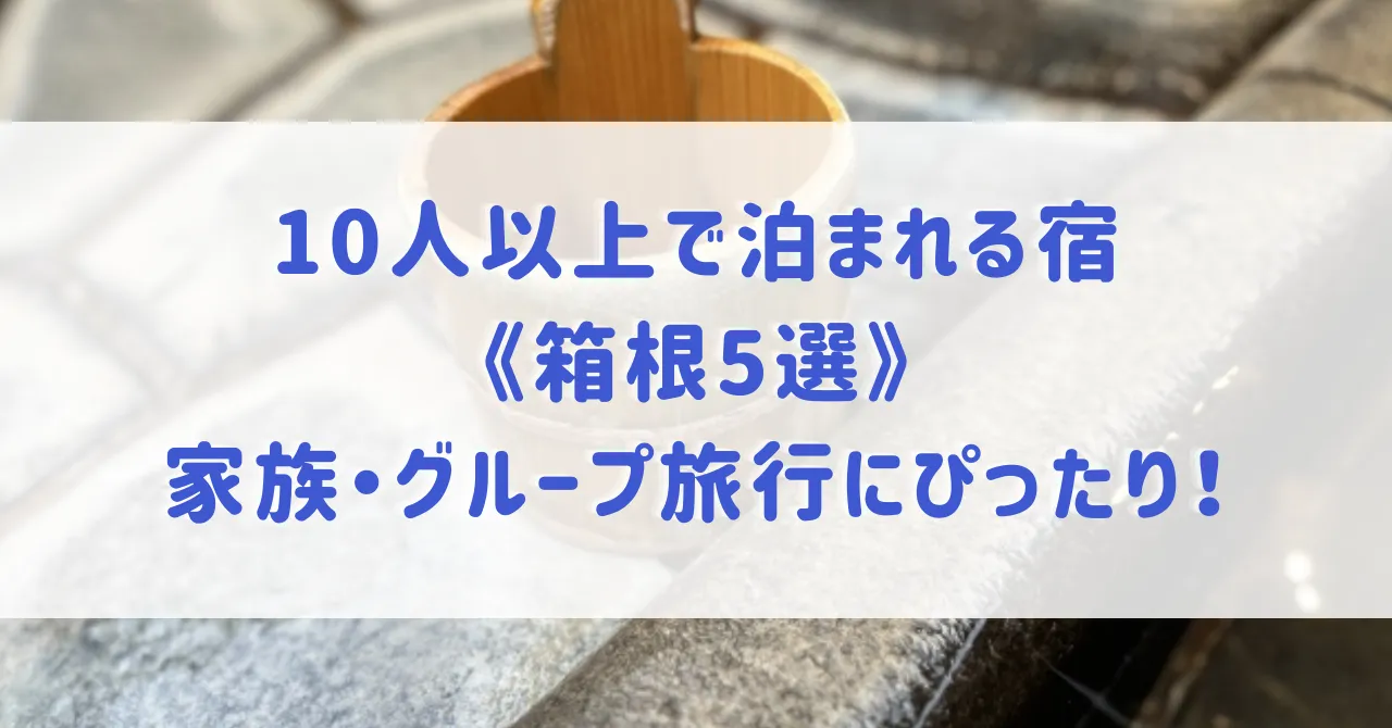 10人以上で泊まれる宿《箱根5選》大人数で泊まれる温泉宿や、家族・グループ旅行におすすめ宿をご紹介